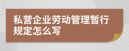 私营企业劳动管理暂行规定怎么写