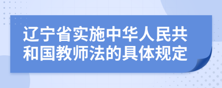 辽宁省实施中华人民共和国教师法的具体规定