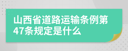 山西省道路运输条例第47条规定是什么