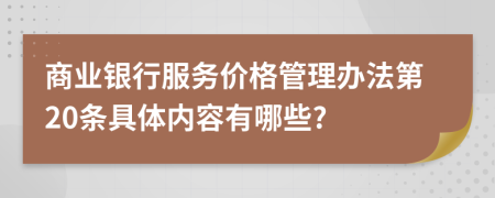 商业银行服务价格管理办法第20条具体内容有哪些?