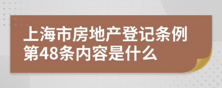 上海市房地产登记条例第48条内容是什么