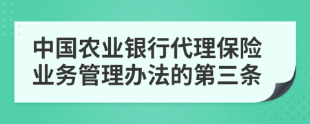 中国农业银行代理保险业务管理办法的第三条