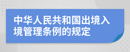 中华人民共和国出境入境管理条例的规定