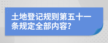 土地登记规则第五十一条规定全部内容？