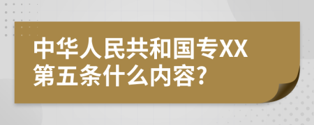 中华人民共和国专XX第五条什么内容?