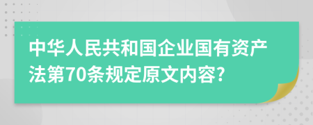 中华人民共和国企业国有资产法第70条规定原文内容?