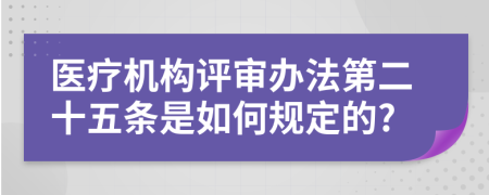 医疗机构评审办法第二十五条是如何规定的?