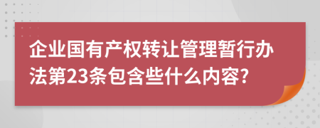 企业国有产权转让管理暂行办法第23条包含些什么内容?