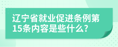 辽宁省就业促进条例第15条内容是些什么?