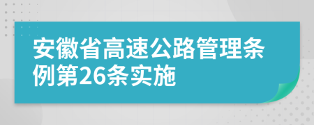 安徽省高速公路管理条例第26条实施