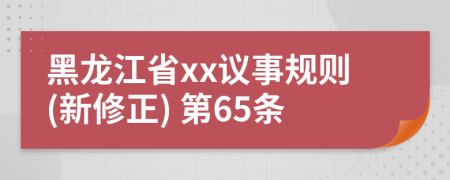黑龙江省xx议事规则(新修正) 第65条