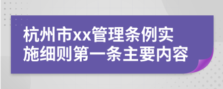 杭州市xx管理条例实施细则第一条主要内容