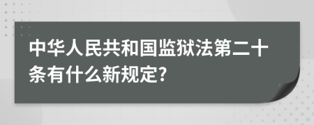 中华人民共和国监狱法第二十条有什么新规定?