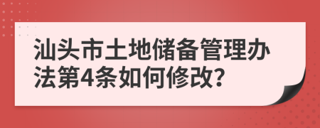 汕头市土地储备管理办法第4条如何修改？