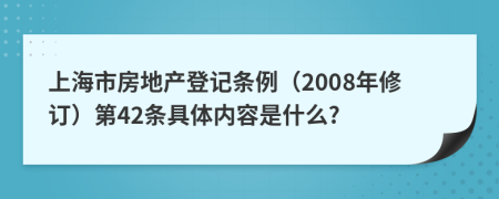 上海市房地产登记条例（2008年修订）第42条具体内容是什么?