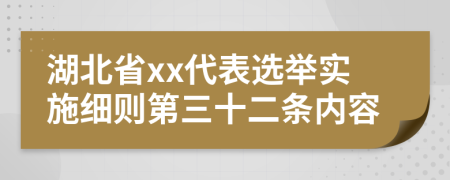 湖北省xx代表选举实施细则第三十二条内容