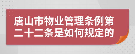 唐山市物业管理条例第二十二条是如何规定的