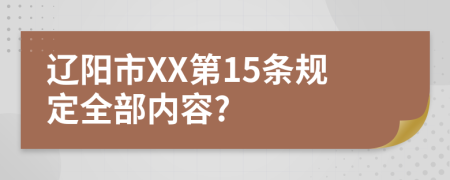 辽阳市XX第15条规定全部内容?