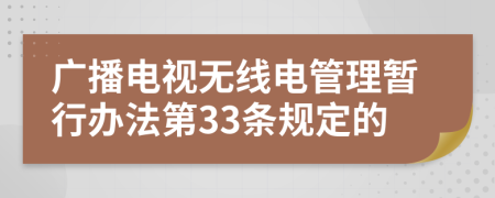 广播电视无线电管理暂行办法第33条规定的
