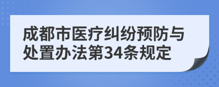 成都市医疗纠纷预防与处置办法第34条规定