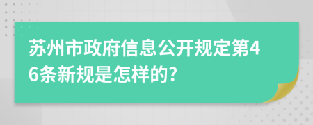 苏州市政府信息公开规定第46条新规是怎样的?