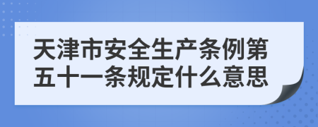 天津市安全生产条例第五十一条规定什么意思
