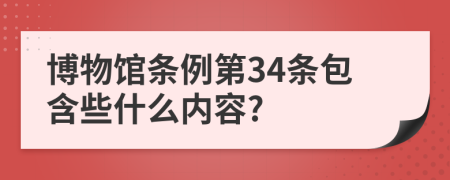 博物馆条例第34条包含些什么内容?