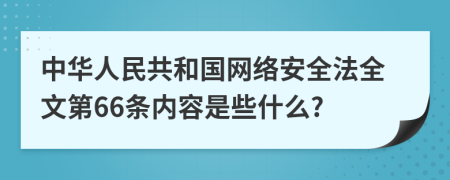 中华人民共和国网络安全法全文第66条内容是些什么?