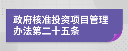 政府核准投资项目管理办法第二十五条