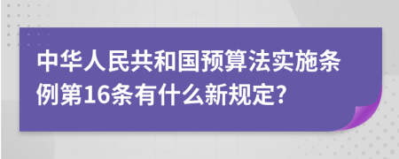 中华人民共和国预算法实施条例第16条有什么新规定?