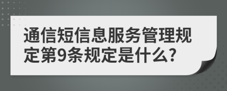 通信短信息服务管理规定第9条规定是什么?