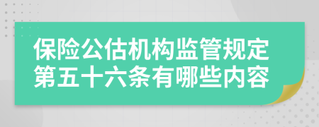 保险公估机构监管规定第五十六条有哪些内容