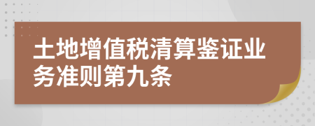 土地增值税清算鉴证业务准则第九条