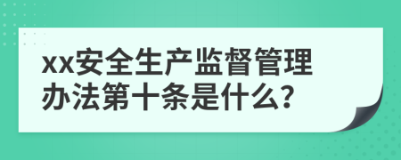 xx安全生产监督管理办法第十条是什么？