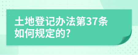 土地登记办法第37条如何规定的?