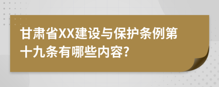 甘肃省XX建设与保护条例第十九条有哪些内容?