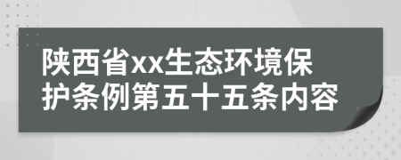 陕西省xx生态环境保护条例第五十五条内容