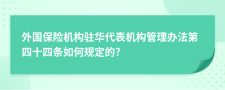 外国保险机构驻华代表机构管理办法第四十四条如何规定的?