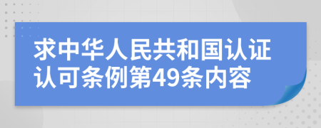 求中华人民共和国认证认可条例第49条内容