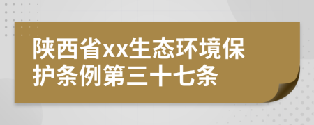 陕西省xx生态环境保护条例第三十七条