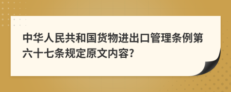 中华人民共和国货物进出口管理条例第六十七条规定原文内容?