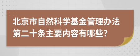 北京市自然科学基金管理办法第二十条主要内容有哪些?
