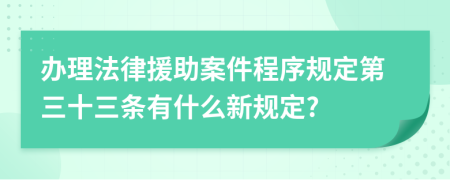 办理法律援助案件程序规定第三十三条有什么新规定?