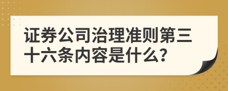 证券公司治理准则第三十六条内容是什么？