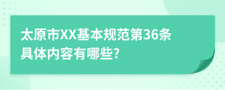 太原市XX基本规范第36条具体内容有哪些?