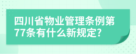 四川省物业管理条例第77条有什么新规定?