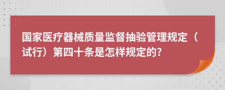 国家医疗器械质量监督抽验管理规定（试行）第四十条是怎样规定的?