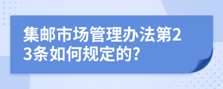 集邮市场管理办法第23条如何规定的?