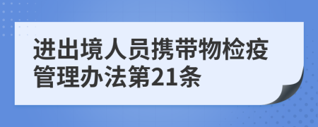 进出境人员携带物检疫管理办法第21条