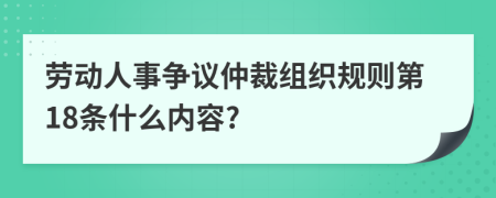 劳动人事争议仲裁组织规则第18条什么内容?